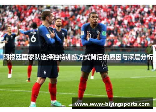 阿根廷国家队选择独特训练方式背后的原因与深层分析
