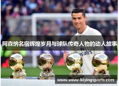 阿森纳名宿辉煌岁月与球队传奇人物的动人故事