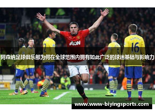 阿森纳足球俱乐部为何在全球范围内拥有如此广泛的球迷基础与影响力